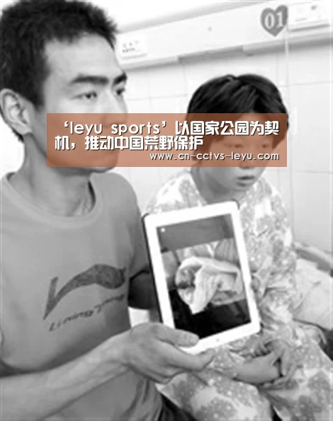 ‘leyu sports’以国家公园为契机,推动中国荒野保护(图2) 乐鱼VIP注册app下载