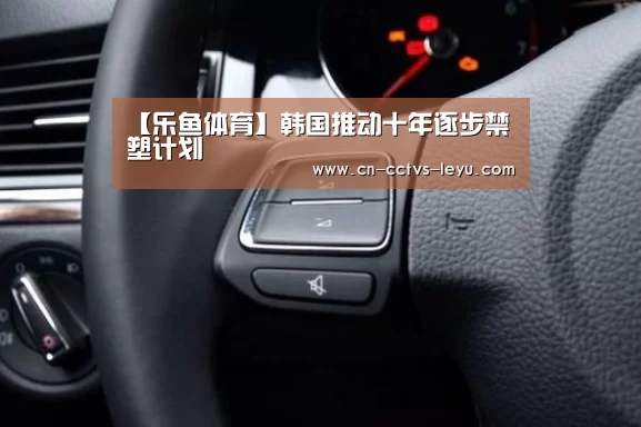 【乐鱼体育】韩国推动十年逐步禁塑计划(图1) 登录入口