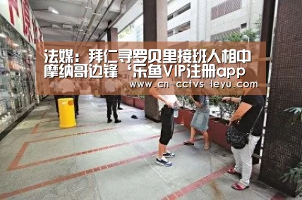 法媒:拜仁寻罗贝里接班人相中摩纳哥边锋‘乐鱼VIP注册app下载’(图1) 乐鱼体育