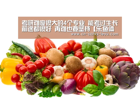 考研难度很大的4个专业 能考过生长前途都很好 再难也要坚持【乐鱼体育】(图1) 乐鱼VIP注册app下载