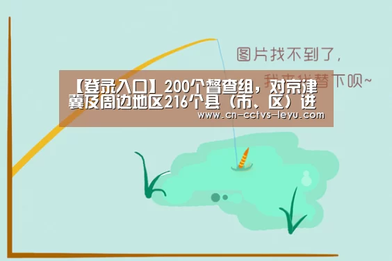 【登录入口】200个督查组,对京津冀及周边地区216个县(市、区)进行涉气环境督查(图3) 乐鱼体育