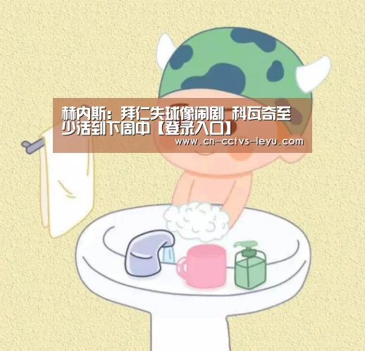 赫内斯:拜仁失球像闹剧 科瓦奇至少活到下周中【登录入口】(图3) 乐鱼VIP注册app下载