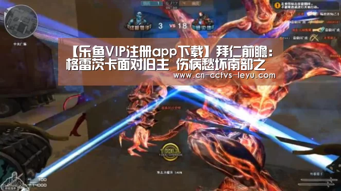 【乐鱼VIP注册app下载】拜仁前瞻:格雷茨卡面对旧主 伤病愁坏南部之星(图2) 登录入口