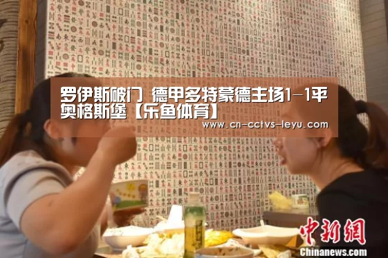罗伊斯破门 德甲多特蒙德主场1-1平奥格斯堡【乐鱼体育】(图4) leyu sports